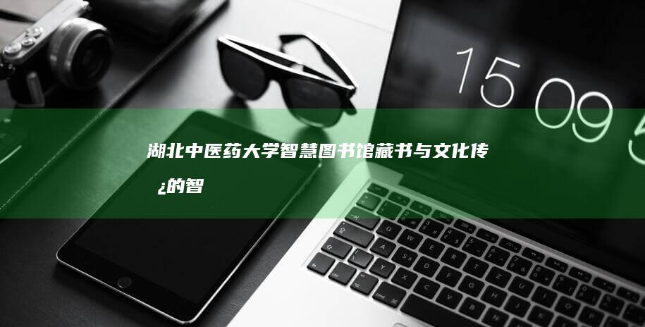 湖北中医药大学智慧图书馆：藏书与文化传承的智慧空间